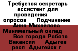 ﻿ Требуется секретарь-ассистент для проведения online опросов.  › Подчинение ­ Анна Михайлова › Минимальный оклад ­ 1 400 - Все города Работа » Вакансии   . Адыгея респ.,Адыгейск г.